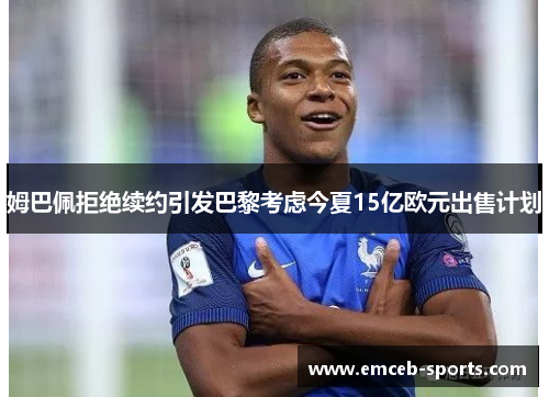 姆巴佩拒绝续约引发巴黎考虑今夏15亿欧元出售计划
