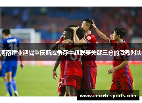 河南建业迎战重庆斯威争夺中超联赛关键三分的激烈对决