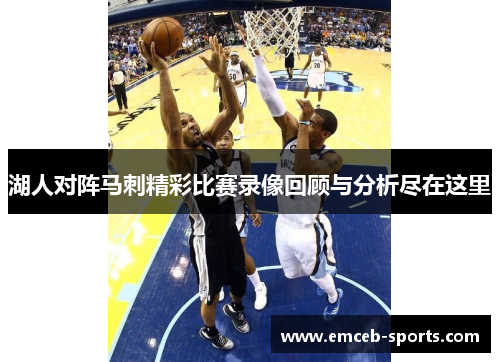 湖人对阵马刺精彩比赛录像回顾与分析尽在这里